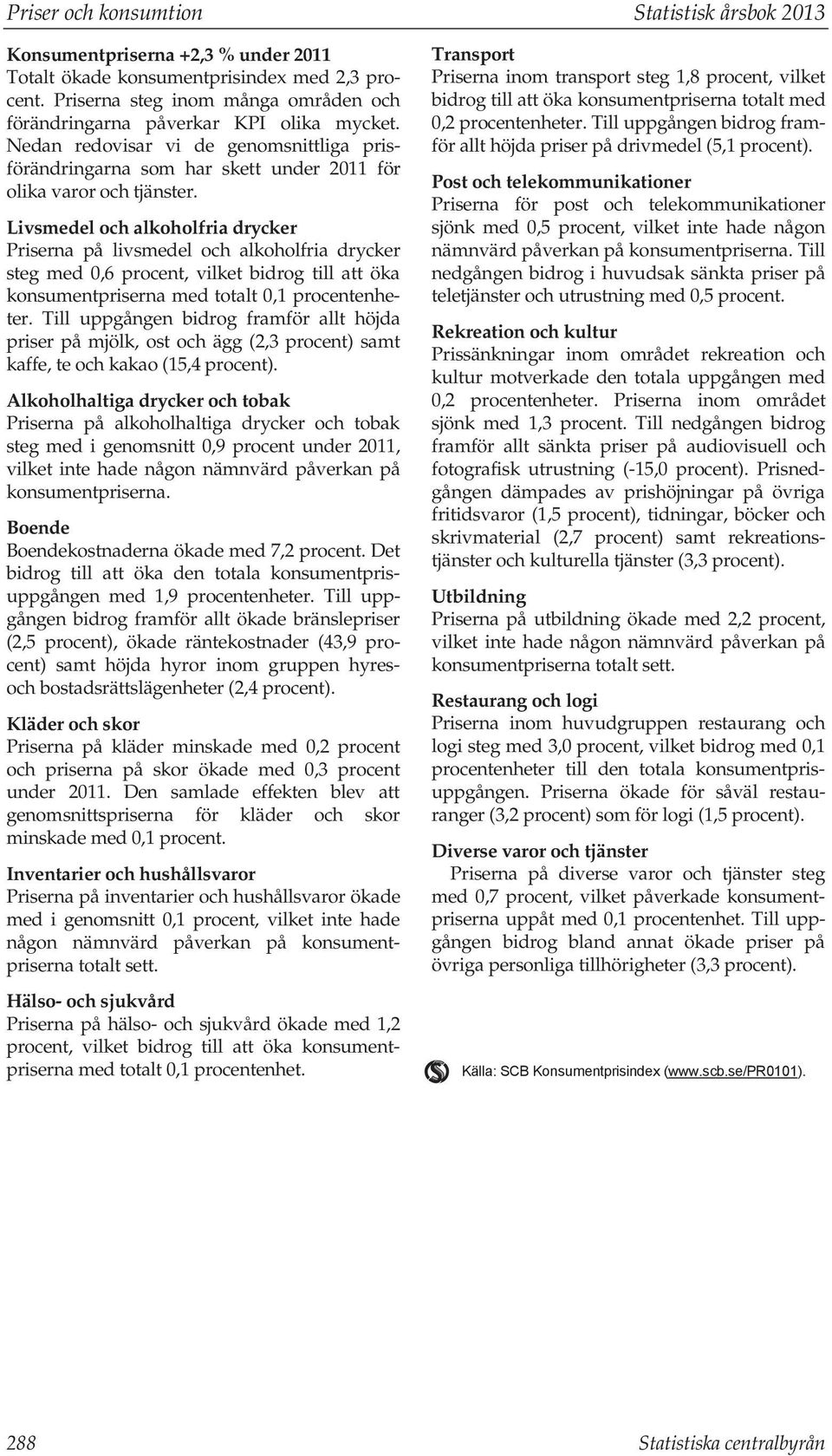 Livsmedel och alkoholfria drycker Priserna på livsmedel och alkoholfria drycker steg med 0,6 procent, vilket bidrog till att öka konsumentpriserna med totalt 0,1 procentenheter.