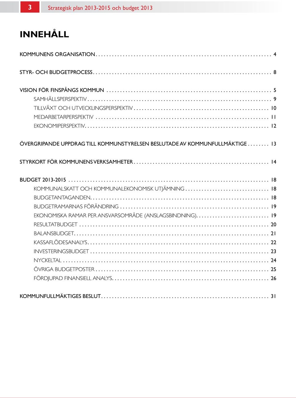 ... 13 STYRKORT FÖR KOMMUNENS VERKSAMHETER.... 14 BUDGET 2013-2015... 18 KOMMUNALSKATT OCH KOMMUNALEKONOMISK UTJÄMNING.... 18 BUDGETANTAGANDEN.... 18 BUDGETRAMARNAS FÖRÄNDRING.