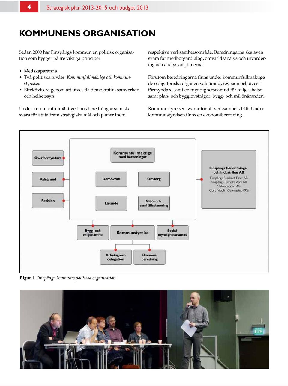 planer inom respektive verksamhetsområde. Beredningarna ska även svara för medborgardialog, omvärldsanalys och utvärdering och analys av planerna.