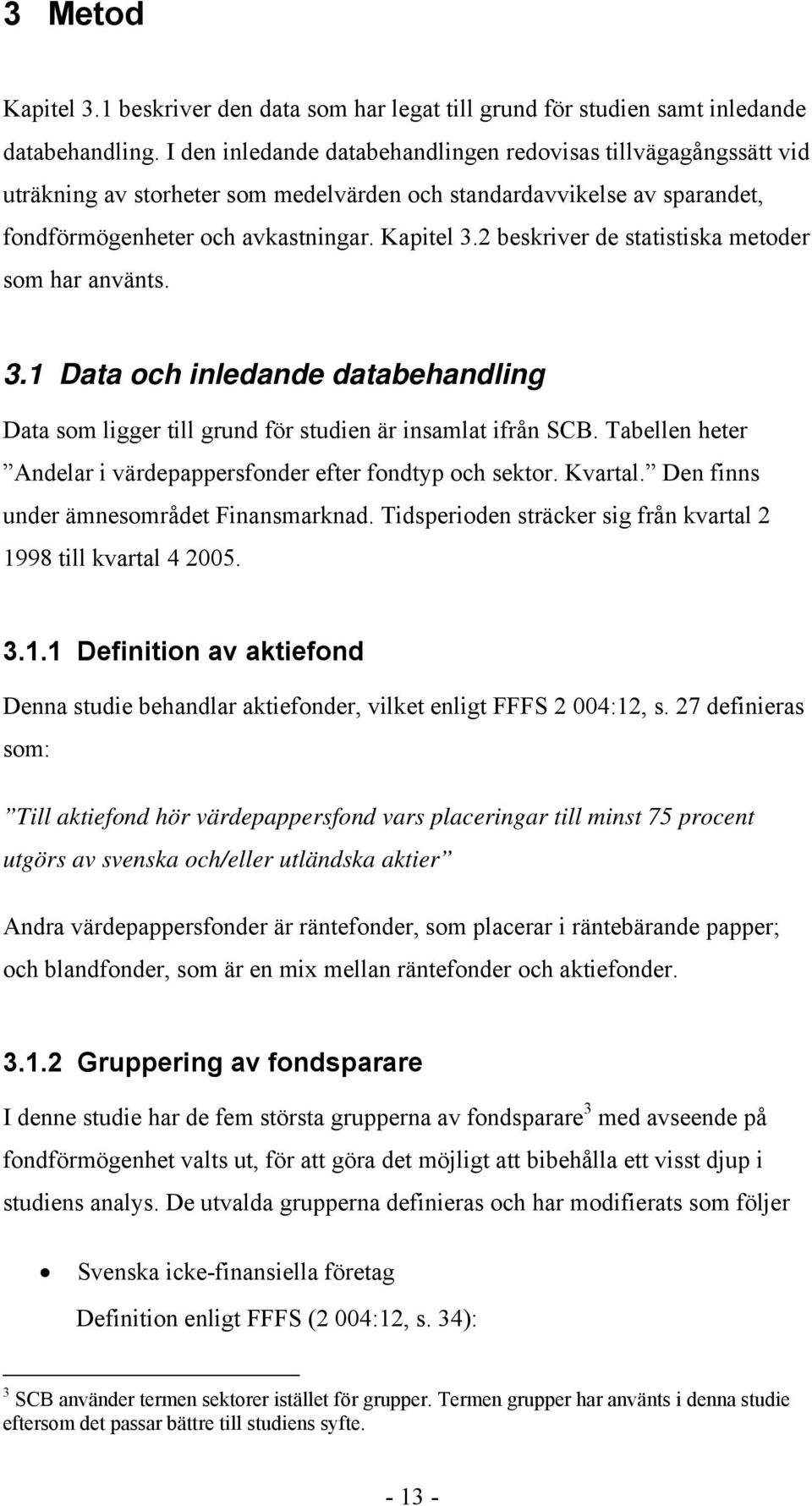 2 besriver de statistisa metoder som har använts. 3.1 Data och inledande databehandling Data som ligger till grund för studien är insamlat ifrån SCB.