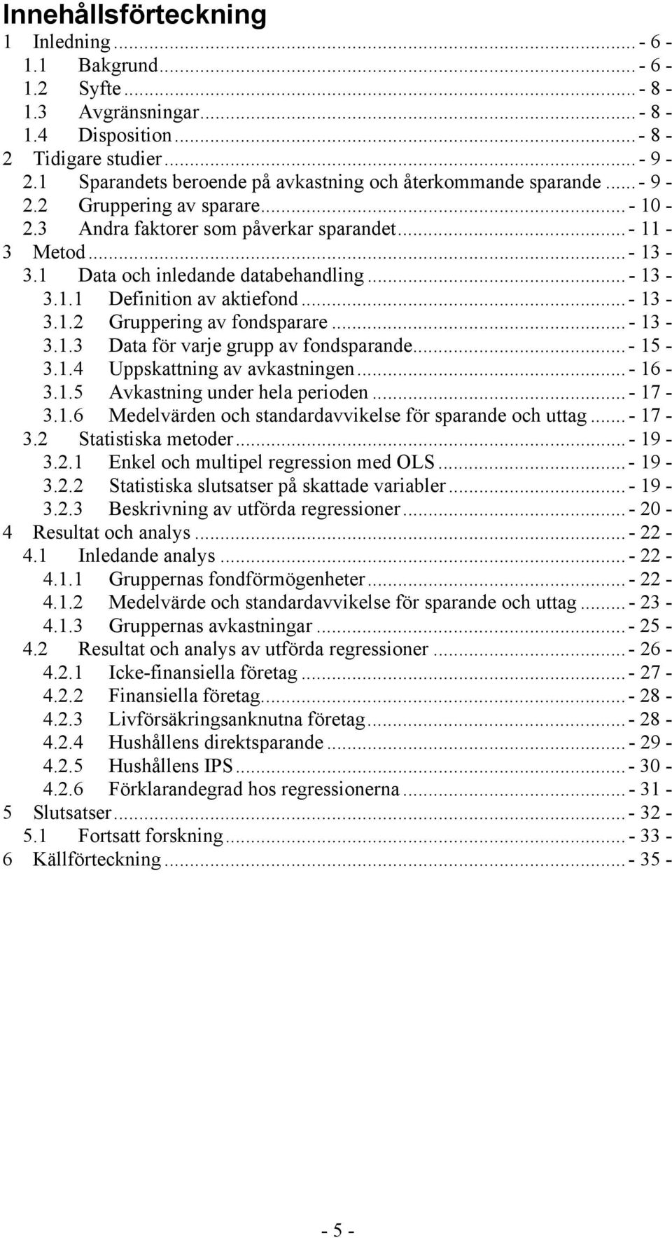 ..- 13-3.1.1 Definition av atiefond...- 13-3.1.2 Gruppering av fondsparare...- 13-3.1.3 Data för varje grupp av fondsparande...- 15-3.1.4 Uppsattning av avastningen...- 16-3.1.5 Avastning under hela perioden.