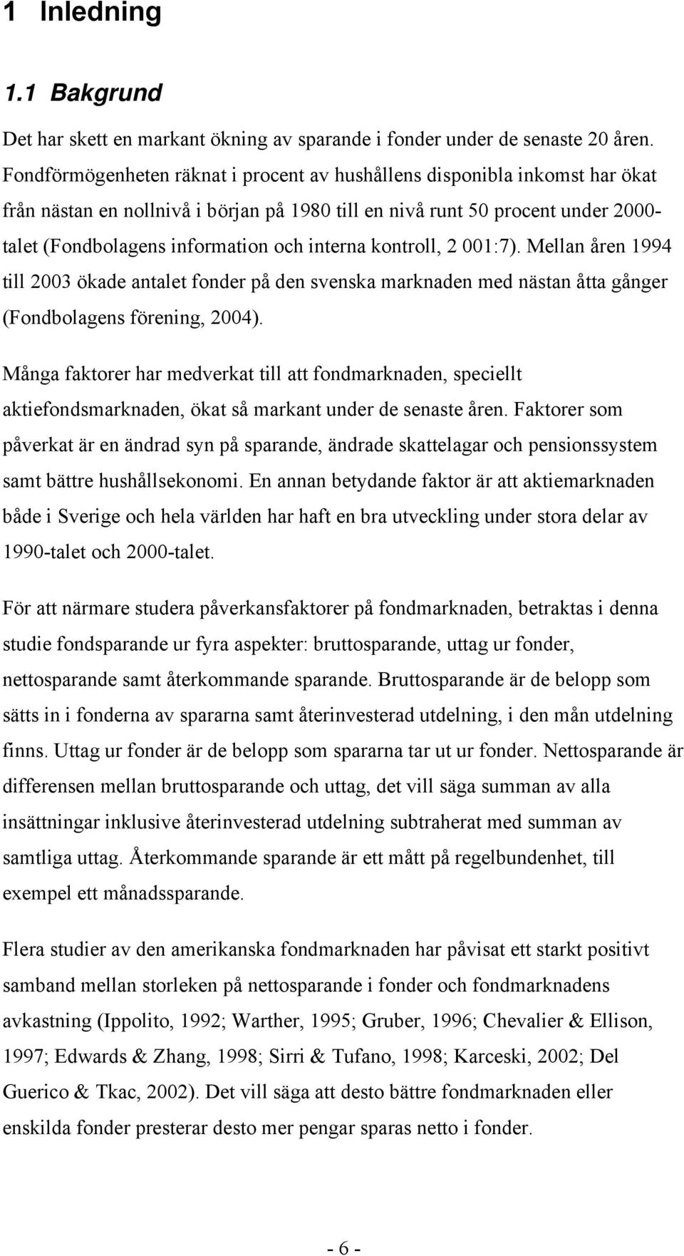 ontroll, 2 001:7). Mellan åren 1994 till 2003 öade antalet fonder på den svensa marnaden med nästan åtta gånger (Fondbolagens förening, 2004).