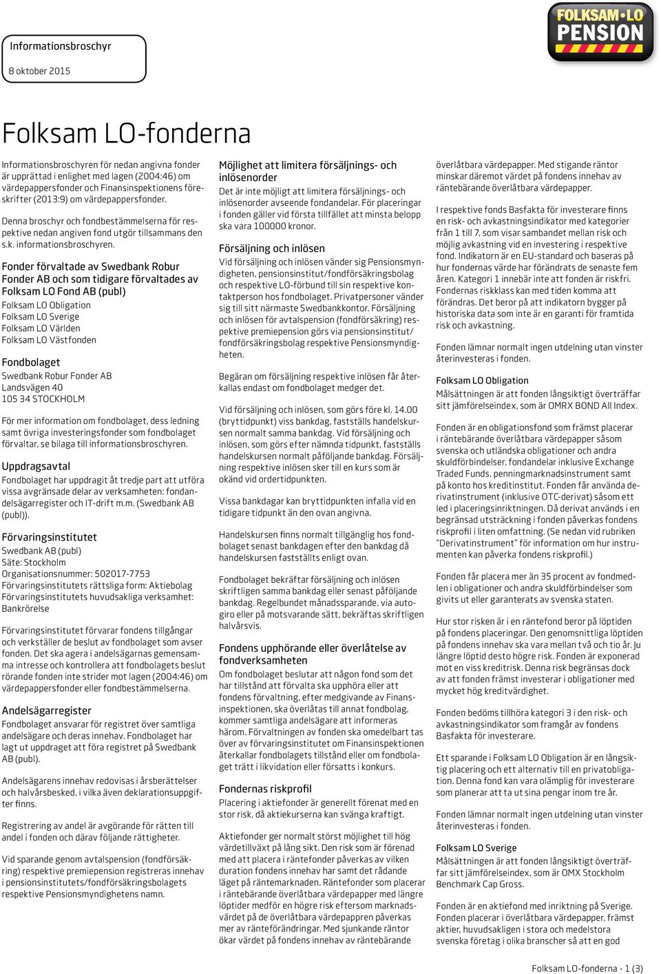 Fonder förvaltade av Swedbank Robur Fonder AB och som tidigare förvaltades av Folksam LO Fond AB (publ) Folksam LO Obligation Folksam LO Sverige Folksam LO Världen Folksam LO Västfonden Fondbolaget