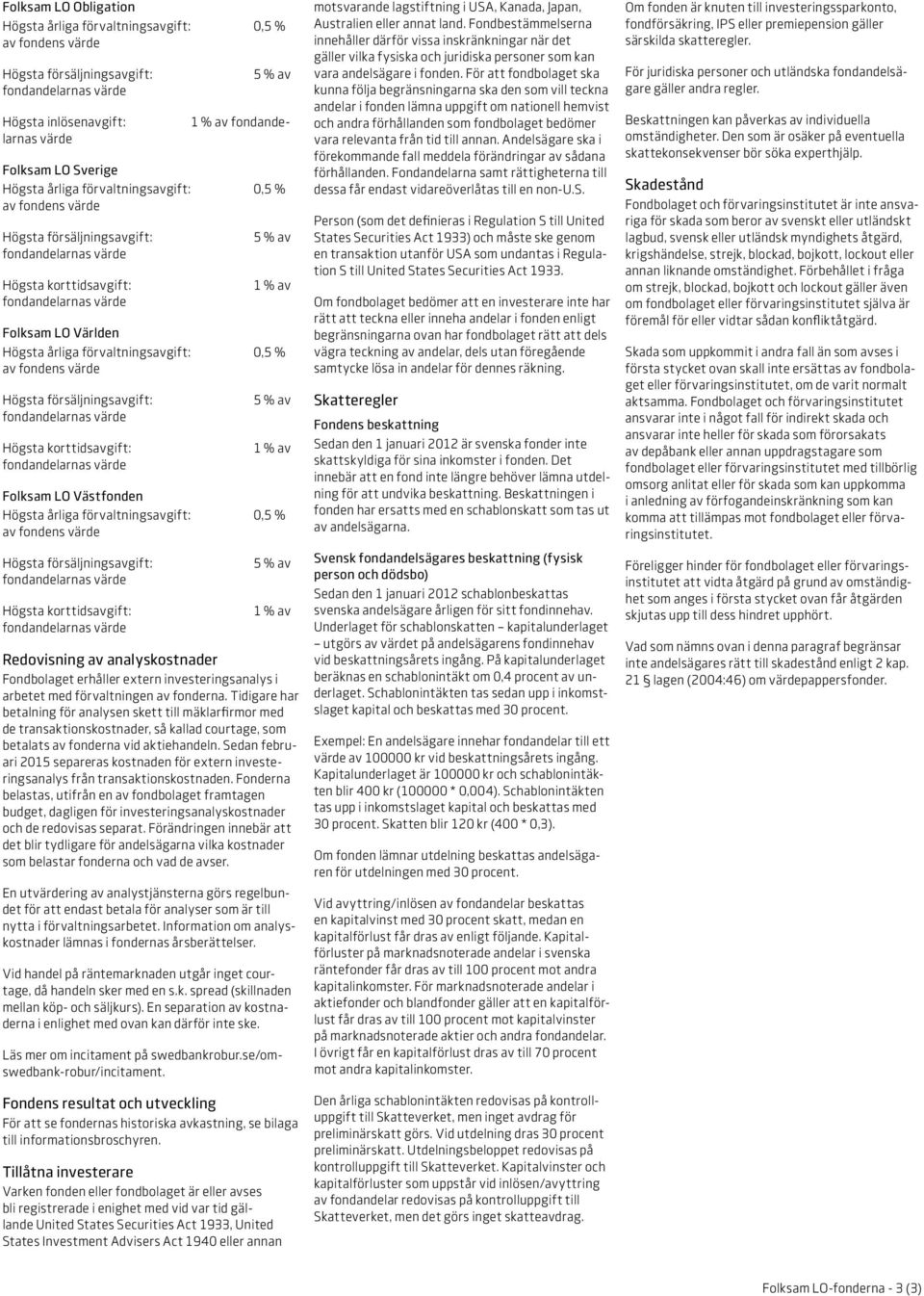 5 % av 1 % av Folksam LO Västfonden Högsta årliga förvaltningsavgift: 0,5 % Högsta försäljningsavgift: Högsta korttidsavgift: 5 % av 1 % av Redovisning av analyskostnader Fondbolaget erhåller extern