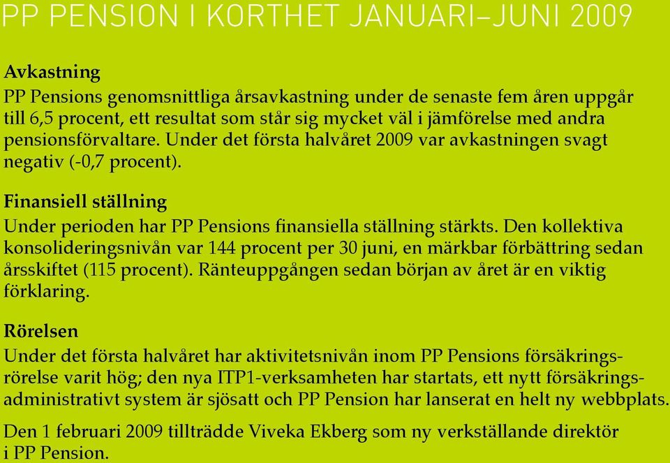 Under det första halvåret 2009 var avkastningen svagt negativ (-0,7 procent). Finansiell ställning Under perioden har PP Pensions finansiella ställning stärkts.