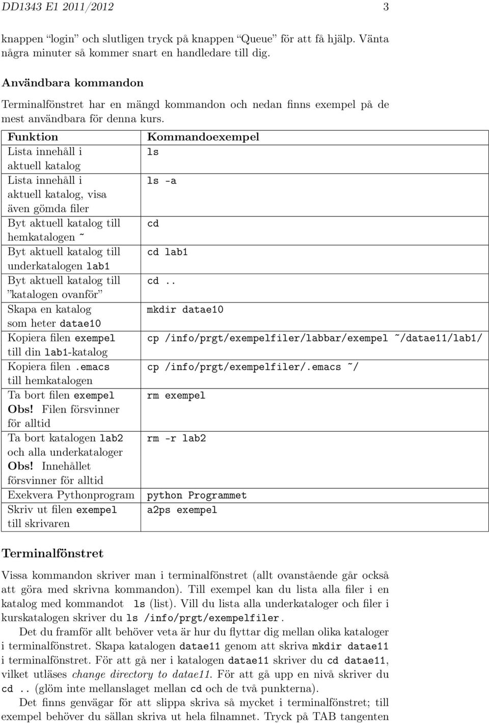 Funktion Kommandoexempel Lista innehåll i ls aktuell katalog Lista innehåll i ls -a aktuell katalog, visa även gömda filer Byt aktuell katalog till cd hemkatalogen Byt aktuell katalog till cd lab1