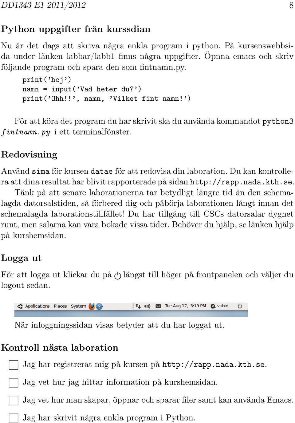 ) För att köra det program du har skrivit ska du använda kommandot python3 fintnamn.py i ett terminalfönster. Redovisning Använd sima för kursen datae för att redovisa din laboration.