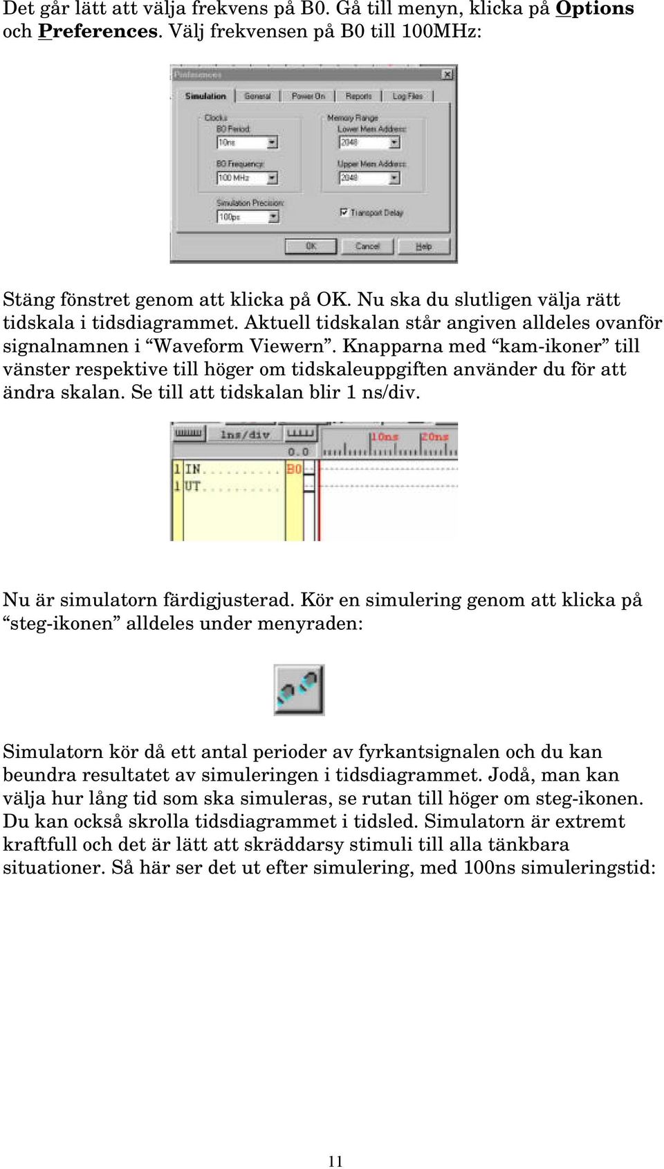 Knapparna med kam-ikoner till vänster respektive till höger om tidskaleuppgiften använder du för att ändra skalan. Se till att tidskalan blir 1 ns/div. Nu är simulatorn färdigjusterad.