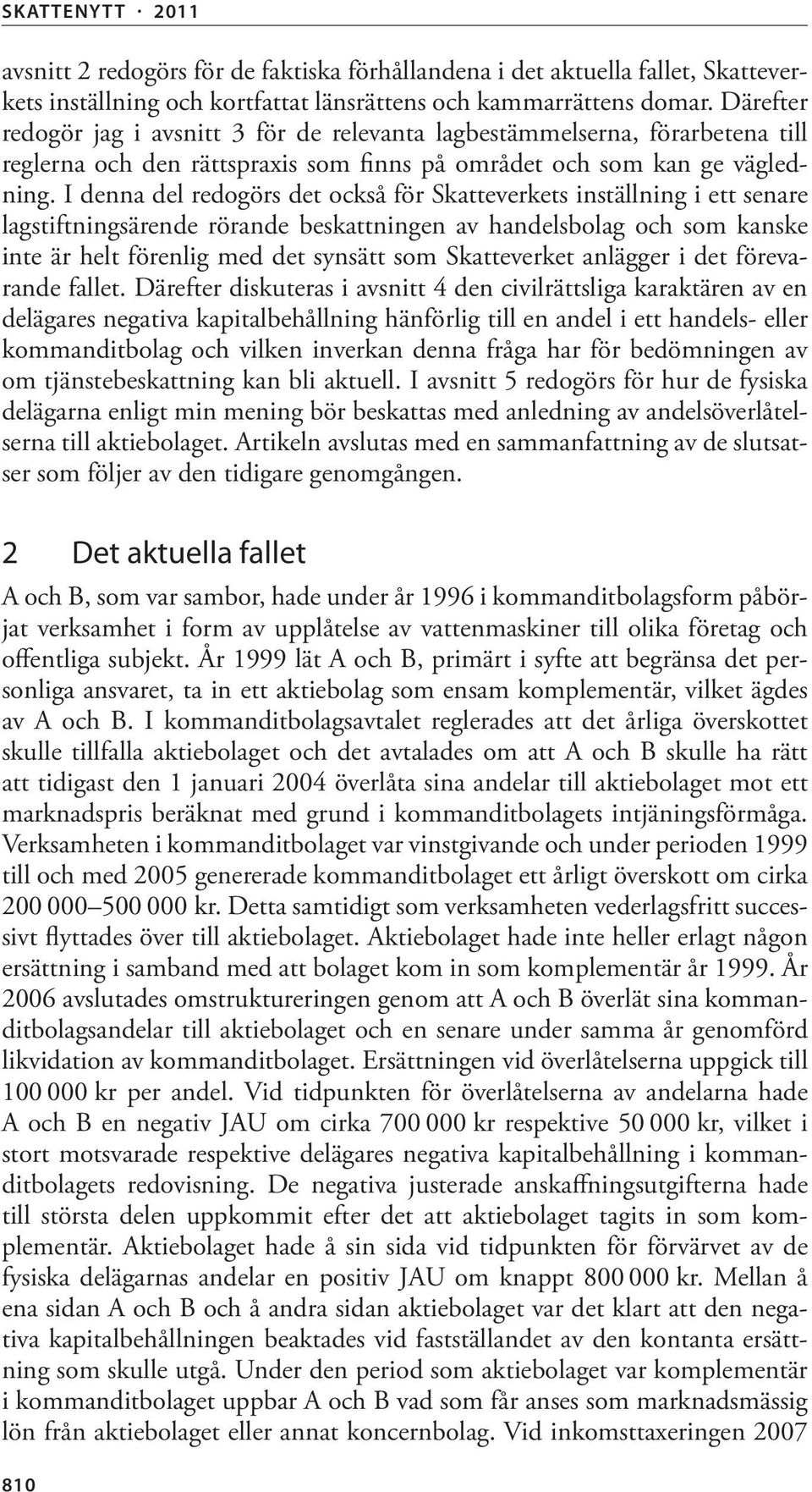 I denna del redogörs det också för Skatteverkets inställning i ett senare lagstiftningsärende rörande beskattningen av handelsbolag och som kanske inte är helt förenlig med det synsätt som