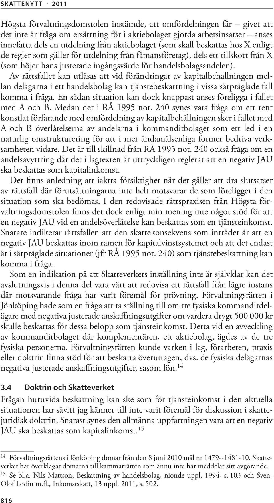 Av rättsfallet kan utläsas att vid förändringar av kapitalbehållningen mellan delägarna i ett handelsbolag kan tjänstebeskattning i vissa särpräglade fall komma i fråga.