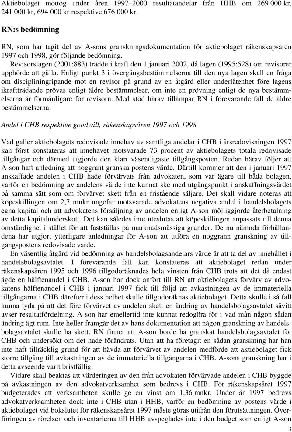 Revisorslagen (2001:883) trädde i kraft den 1 januari 2002, då lagen (1995:528) om revisorer upphörde att gälla.