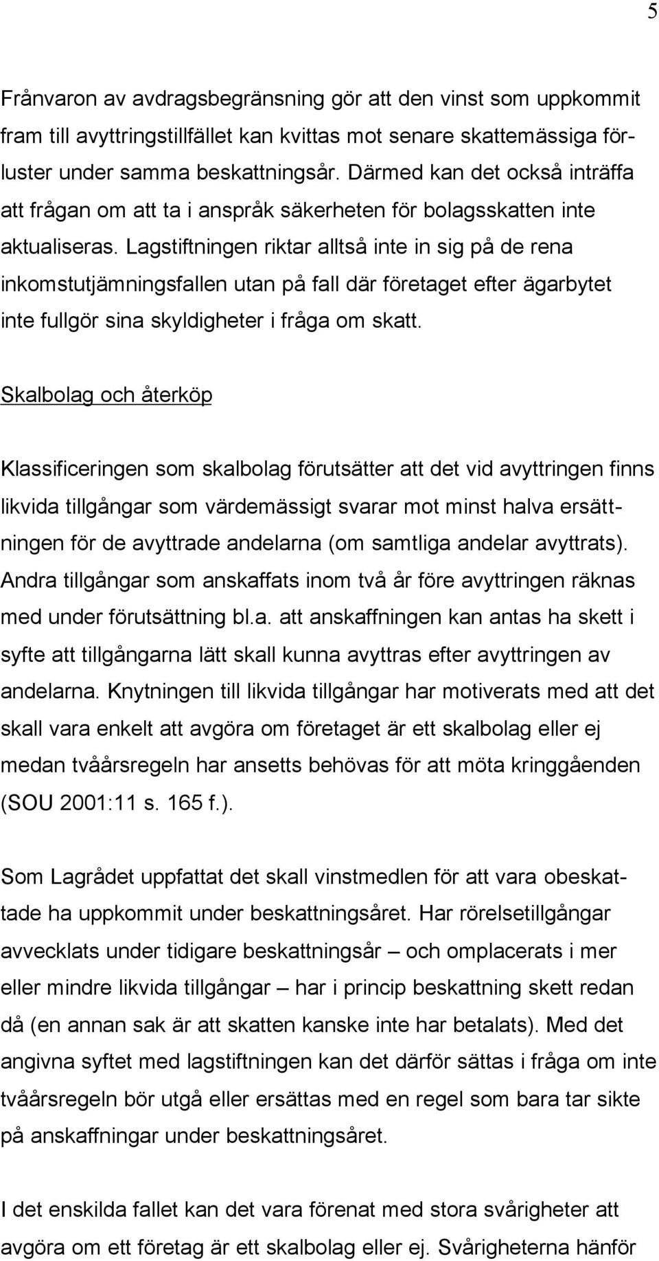 Lagstiftningen riktar alltså inte in sig på de rena inkomstutjämningsfallen utan på fall där företaget efter ägarbytet inte fullgör sina skyldigheter i fråga om skatt.