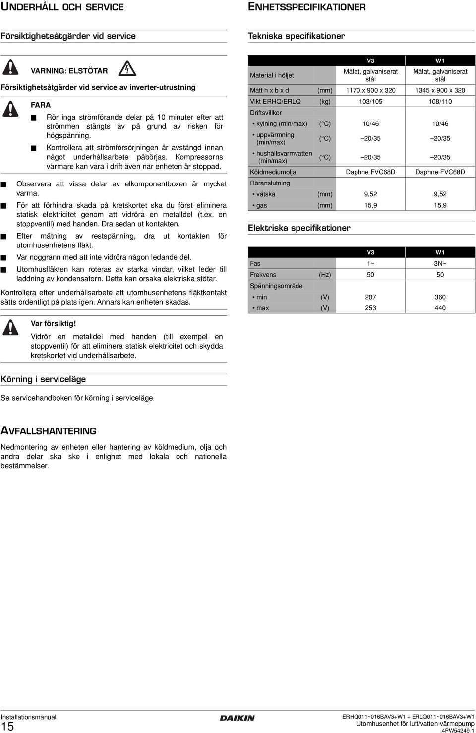 Kompressorns värmare kan vara i drift även när enheten är stoppad. Observera att vissa delar av elkomponentboxen är mycket varma.