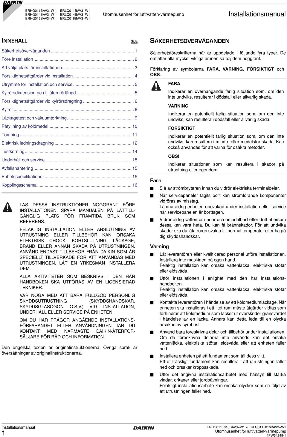 .. 8 Läckagetest och vakuumtorkning... 9 Påfyllning av köldmedel... 0 Tömning... Elektrisk ledningsdragning... Testkörning... 4 Underhåll och service... 5 vfallshantering... 5 Enhetsspecifikationer.