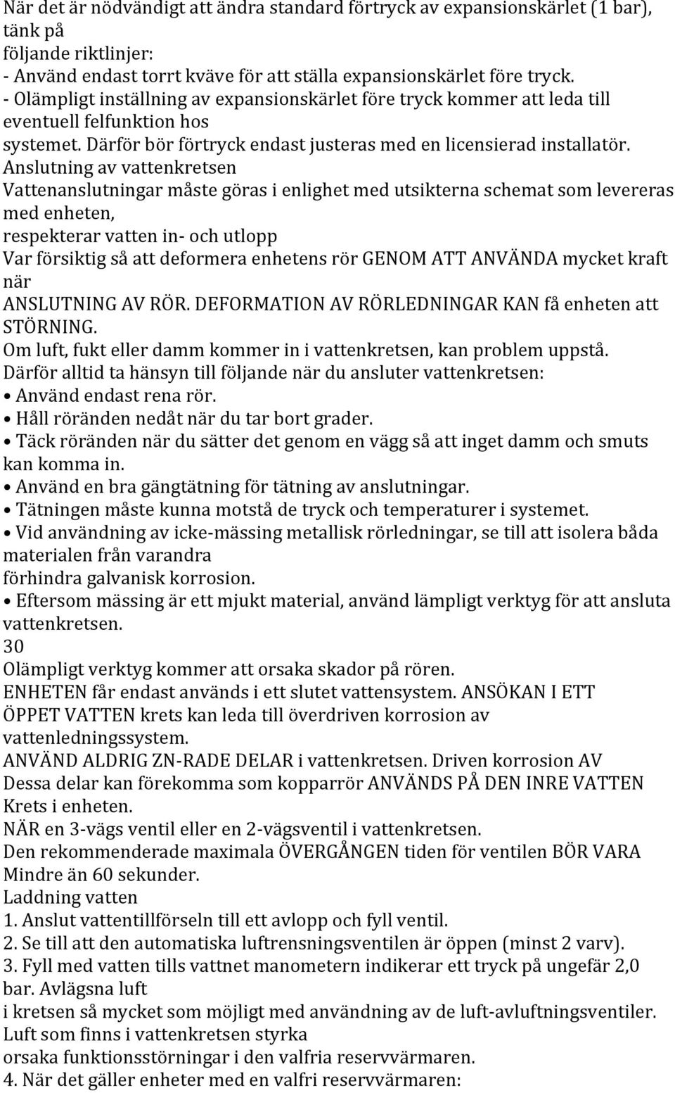 Anslutning av vattenkretsen Vattenanslutningar måste göras i enlighet med utsikterna schemat som levereras med enheten, respekterar vatten in- och utlopp Var försiktig så att deformera enhetens rör