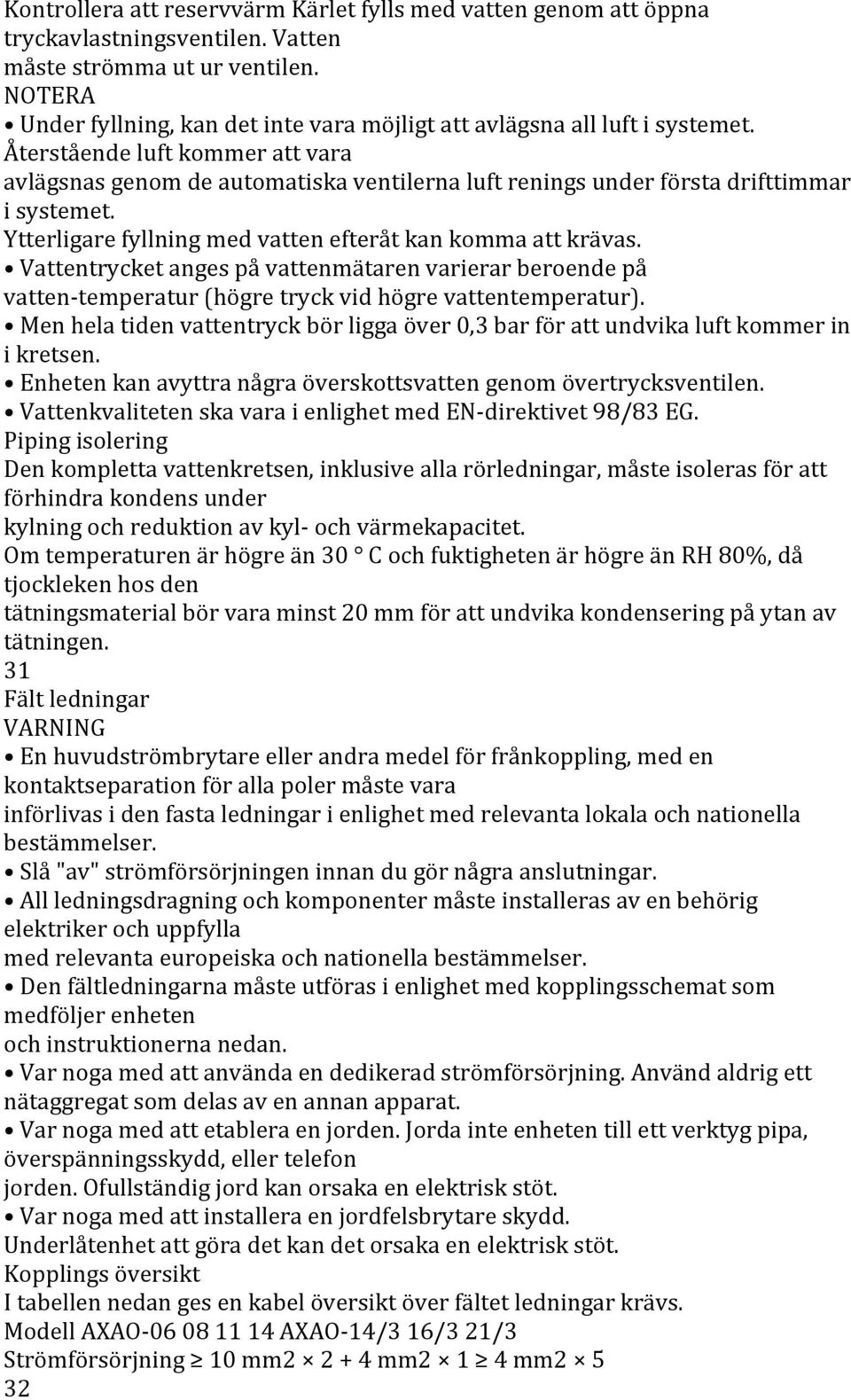 Återstående luft kommer att vara avlägsnas genom de automatiska ventilerna luft renings under första drifttimmar i systemet. Ytterligare fyllning med vatten efteråt kan komma att krävas.