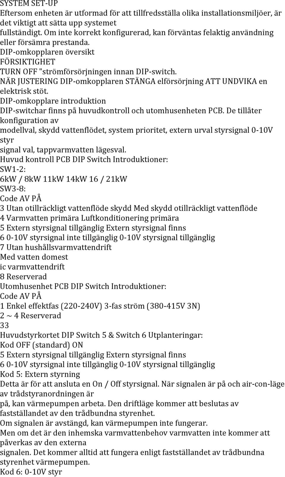 NÄR JUSTERING DIP- omkopplaren STÄNGA elförsörjning ATT UNDVIKA en elektrisk stöt. DIP- omkopplare introduktion DIP- switchar finns på huvudkontroll och utomhusenheten PCB.