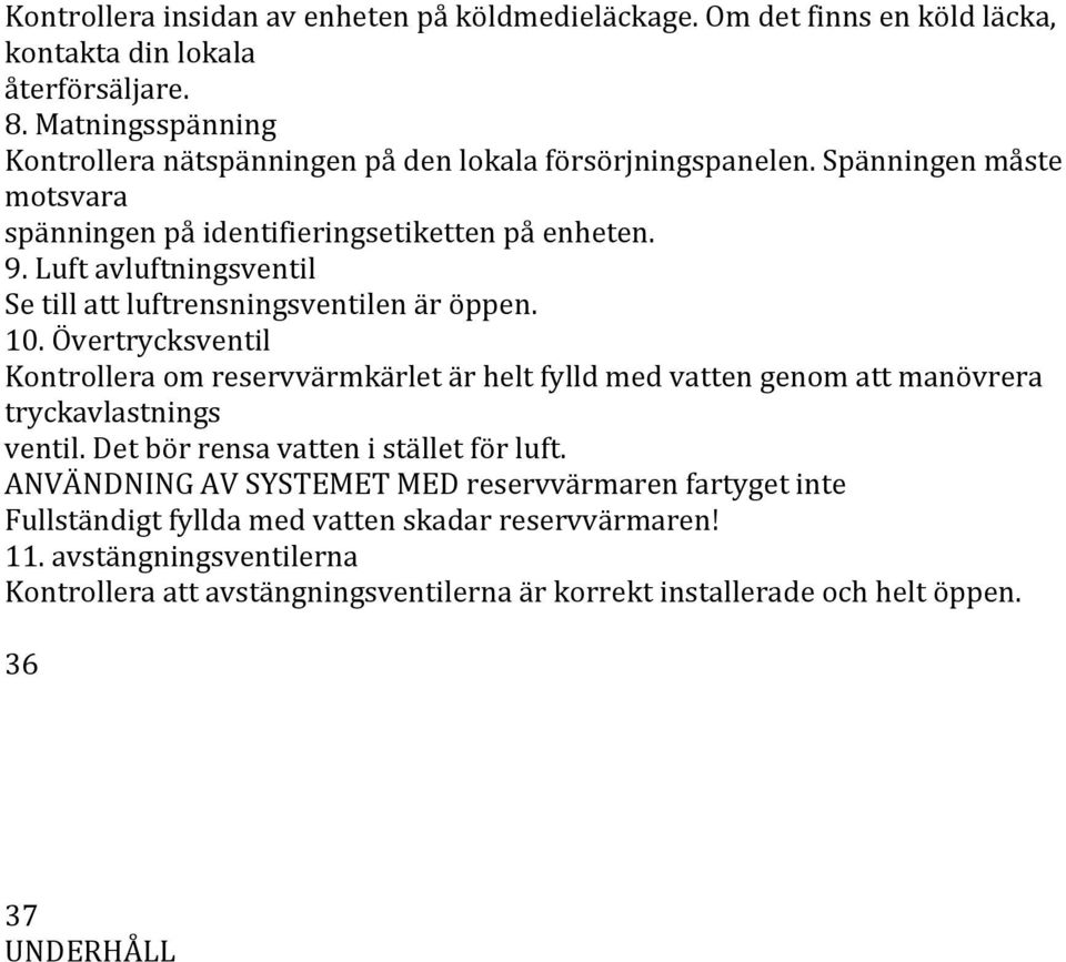 Luft avluftningsventil Se till att luftrensningsventilen är öppen. 0.