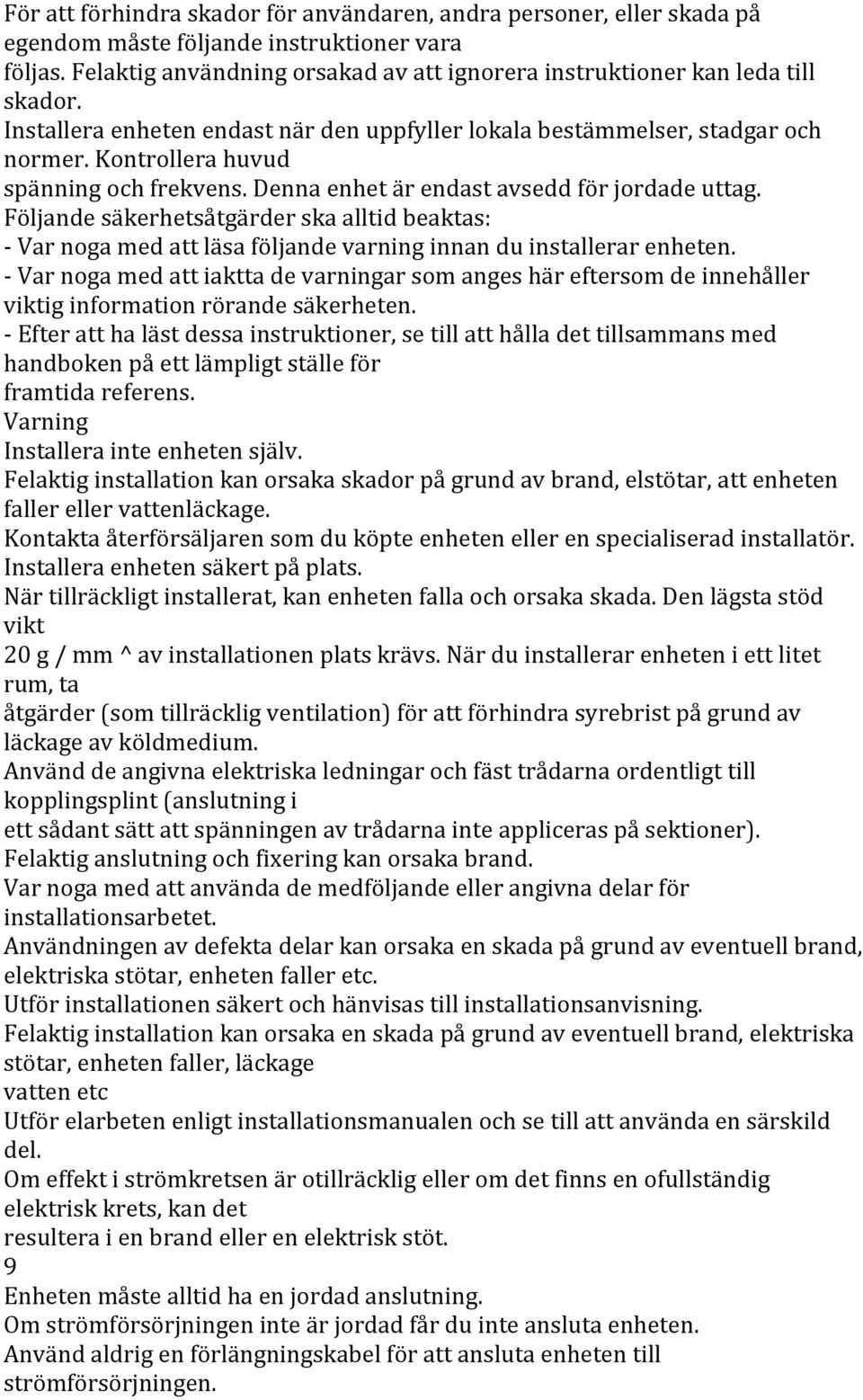 Kontrollera huvud spänning och frekvens. Denna enhet är endast avsedd för jordade uttag.