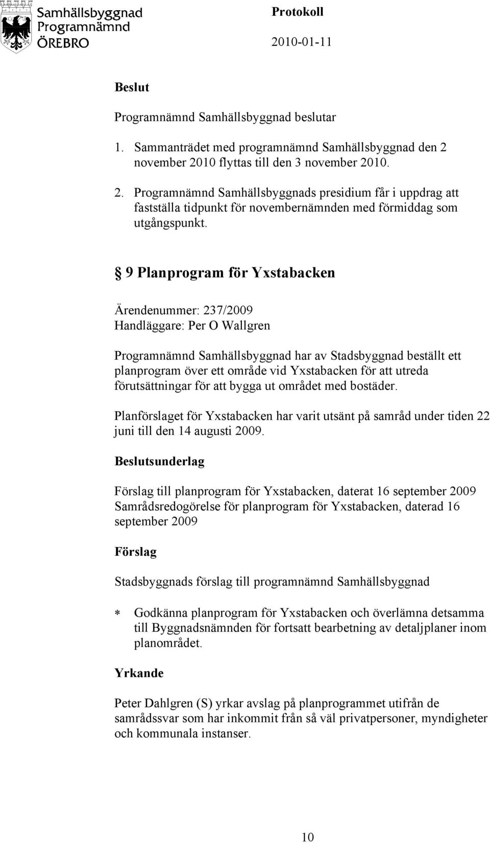 utreda förutsättningar för att bygga ut området med bostäder. Planförslaget för Yxstabacken har varit utsänt på samråd under tiden 22 juni till den 14 augusti 2009.