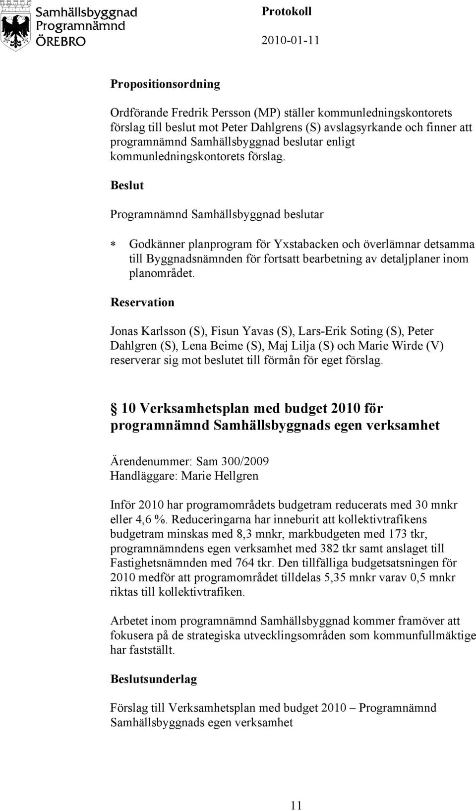 Reservation Jonas Karlsson (S), Fisun Yavas (S), Lars-Erik Soting (S), Peter Dahlgren (S), Lena Beime (S), Maj Lilja (S) och Marie Wirde (V) reserverar sig mot beslutet till förmån för eget förslag.