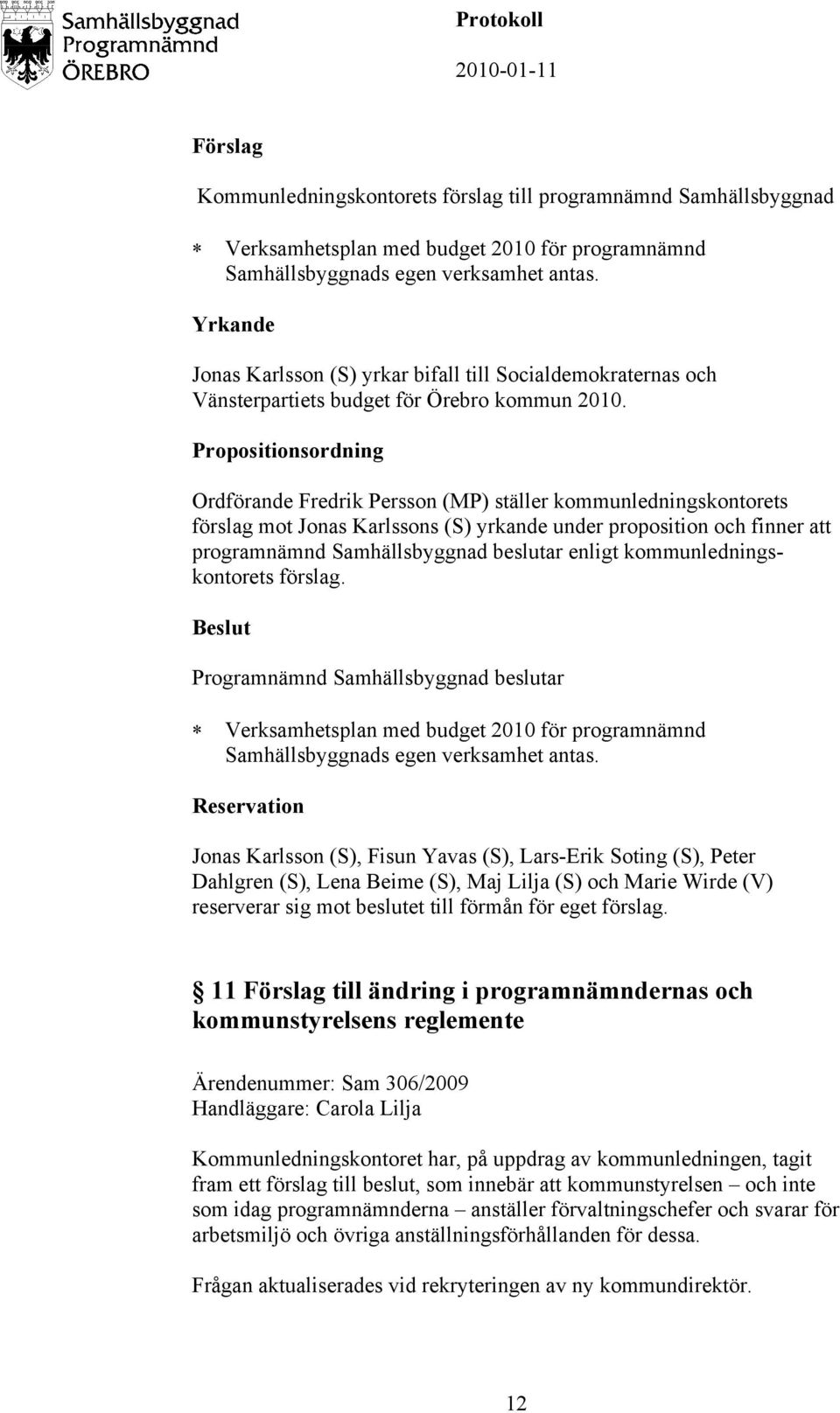 Propositionsordning Ordförande Fredrik Persson (MP) ställer kommunledningskontorets förslag mot Jonas Karlssons (S) yrkande under proposition och finner att programnämnd Samhällsbyggnad beslutar