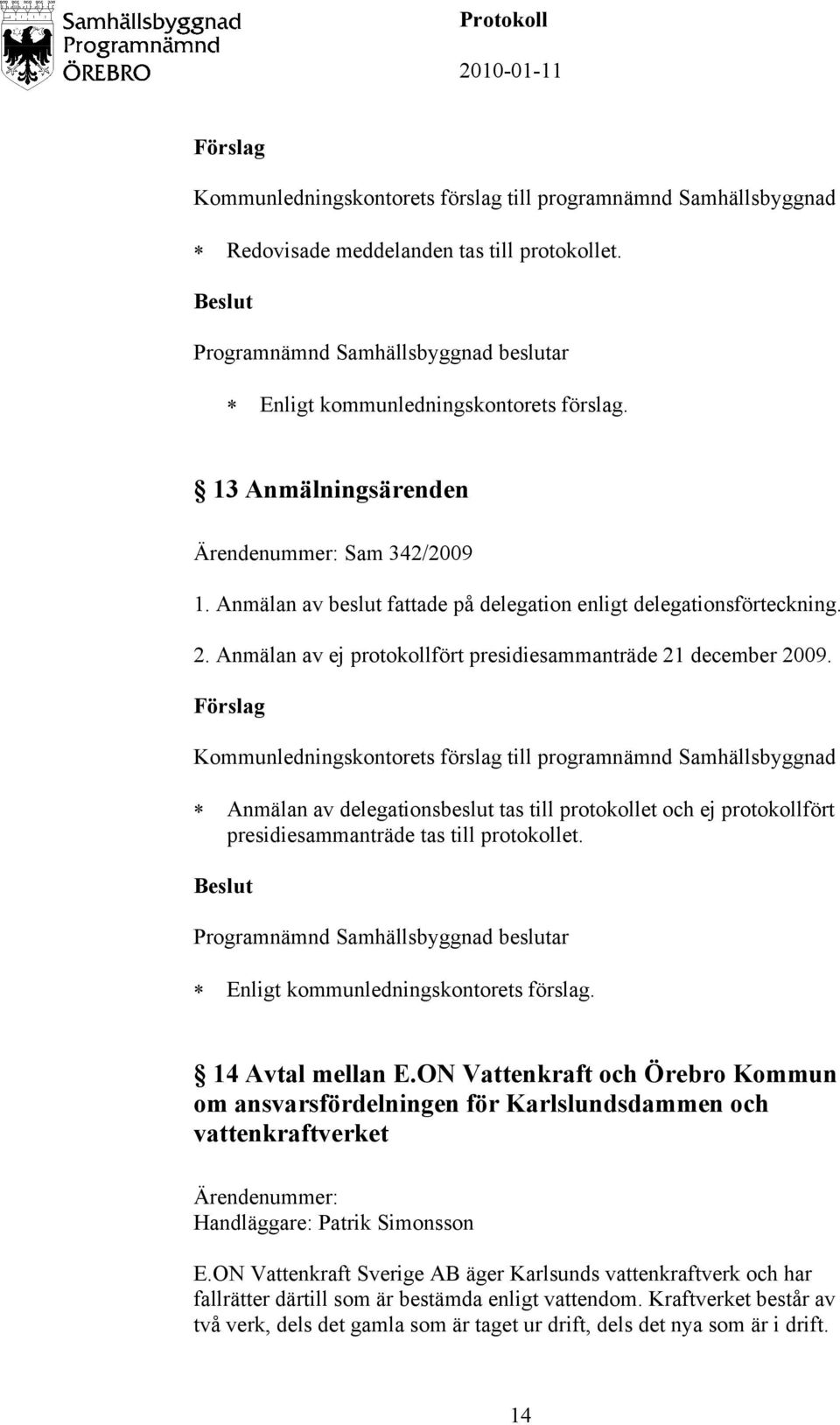 Anmälan av delegationsbeslut tas till protokollet och ej protokollfört presidiesammanträde tas till protokollet. Enligt kommunledningskontorets förslag. 14 Avtal mellan E.