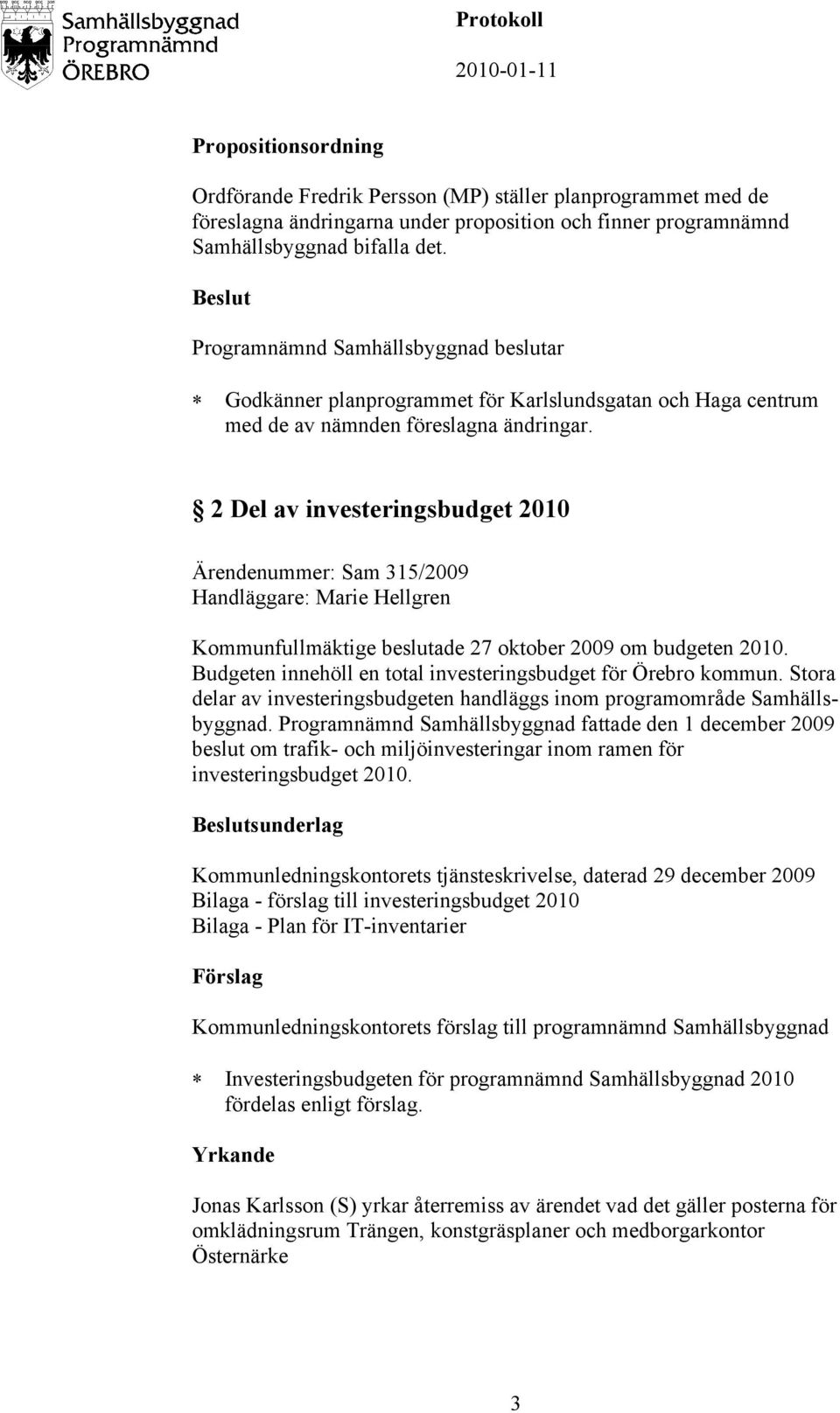 2 Del av investeringsbudget 2010 Ärendenummer: Sam 315/2009 Handläggare: Marie Hellgren Kommunfullmäktige beslutade 27 oktober 2009 om budgeten 2010.