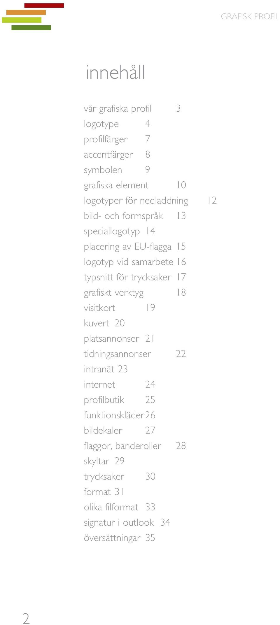 verktyg 18 visitkort 19 kuvert 20 platsannonser 21 tidningsannonser 22 intranät 23 internet 24 profilbutik 25 funktionskläder 26