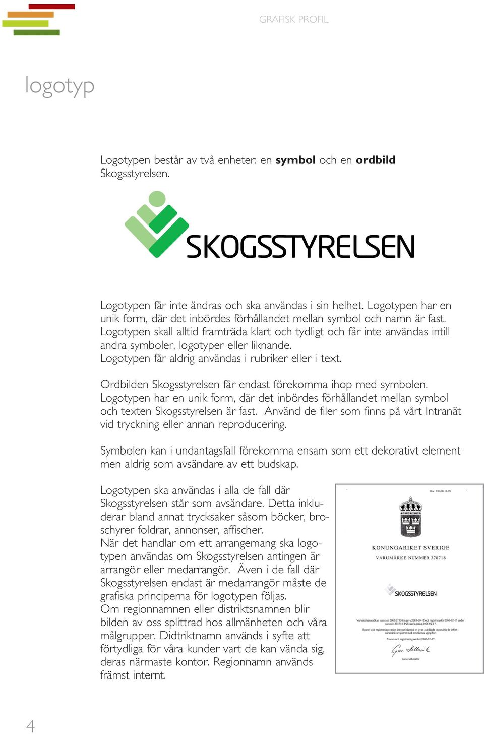 Logotypen skall alltid framträda klart och tydligt och får inte användas intill andra symboler, logotyper eller liknande. Logotypen får aldrig användas i rubriker eller i text.