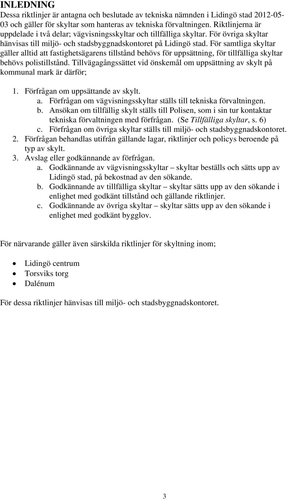 För samtliga skyltar gäller alltid att fastighetsägarens tillstånd behövs för uppsättning, för tillfälliga skyltar behövs polistillstånd.