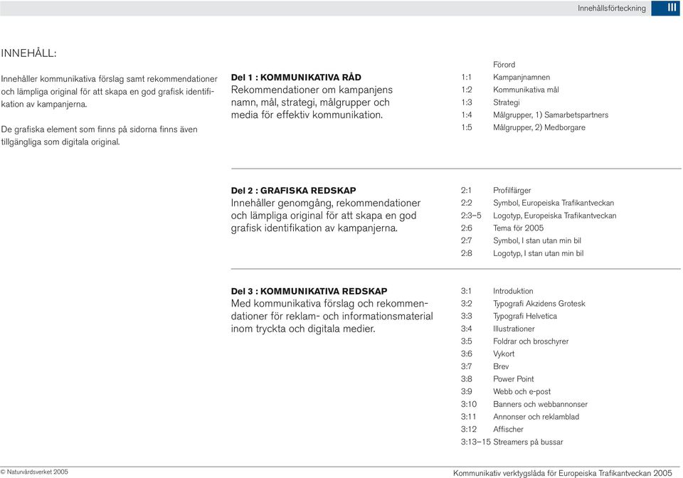 Del 1 : KOMMUNIKATIVA RÅD Rekommendationer om kampanjens namn, mål, strategi, målgrupper och media för effektiv kommunikation.