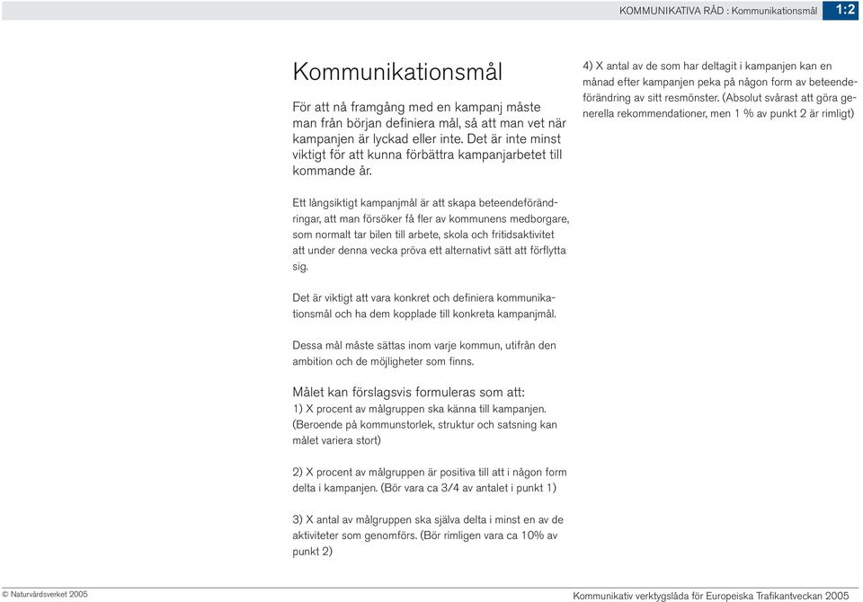 4) X antal av de som har deltagit i kampanjen kan en månad efter kampanjen peka på någon form av beteendeförändring av sitt resmönster.