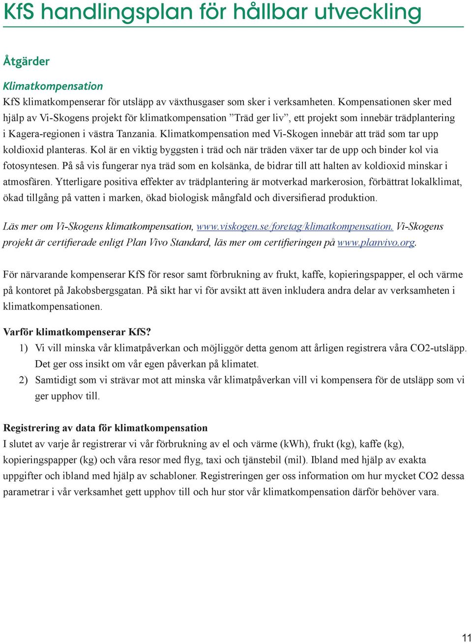 Klimatkompensation med Vi-Skogen innebär att träd som tar upp koldioxid planteras. Kol är en viktig byggsten i träd och när träden växer tar de upp och binder kol via fotosyntesen.