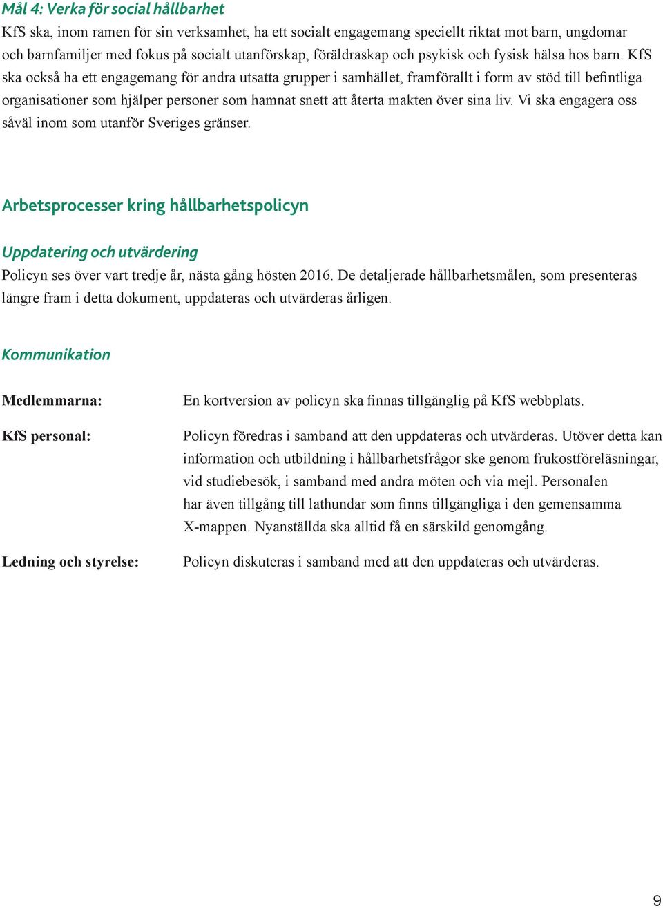 KfS ska också ha ett engagemang för andra utsatta grupper i samhället, framförallt i form av stöd till befintliga organisationer som hjälper personer som hamnat snett att återta makten över sina liv.