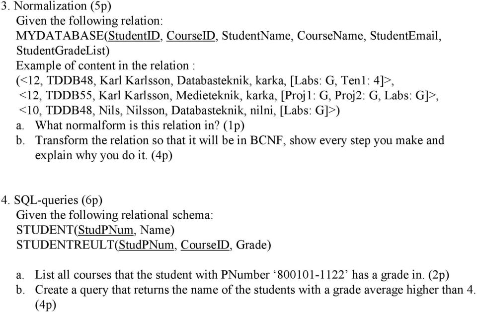 What normalform is this relation in? (1p) b. Transform the relation so that it will be in BCNF, show every step you make and explain why you do it. (4p) 4.