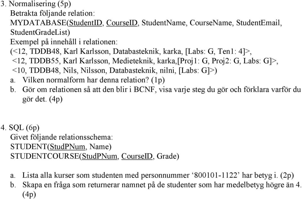 Vilken normalform har denna relation? (1p) b. Gör om relationen så att den blir i BCNF, visa varje steg du gör och förklara varför du gör det. (4p) 4.