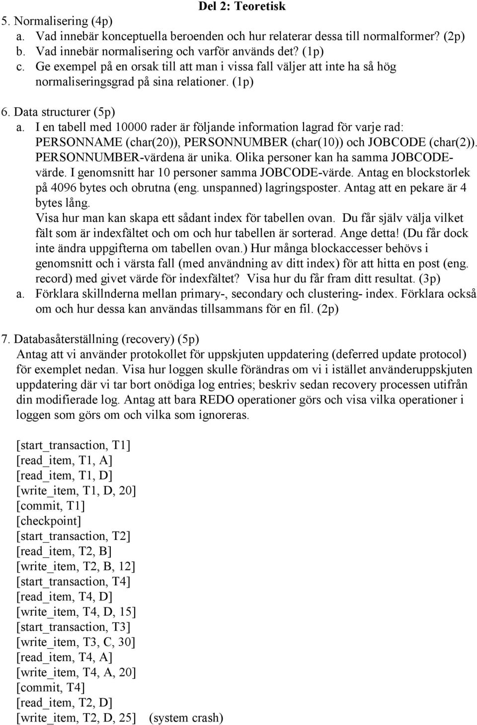 I en tabell med 10000 rader är följande information lagrad för varje rad: PERSONNAME (char(20)), PERSONNUMBER (char(10)) och JOBCODE (char(2)). PERSONNUMBER-värdena är unika.