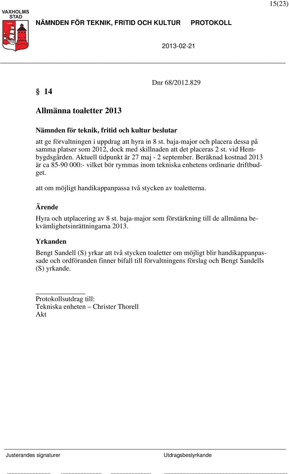 Beräknad kostnad 2013 är ca 85-90 000:- vilket bör rymmas inom tekniska enhetens ordinarie driftbudget. att om möjligt handikappanpassa två stycken av toaletterna. Hyra och utplacering av 8 st.