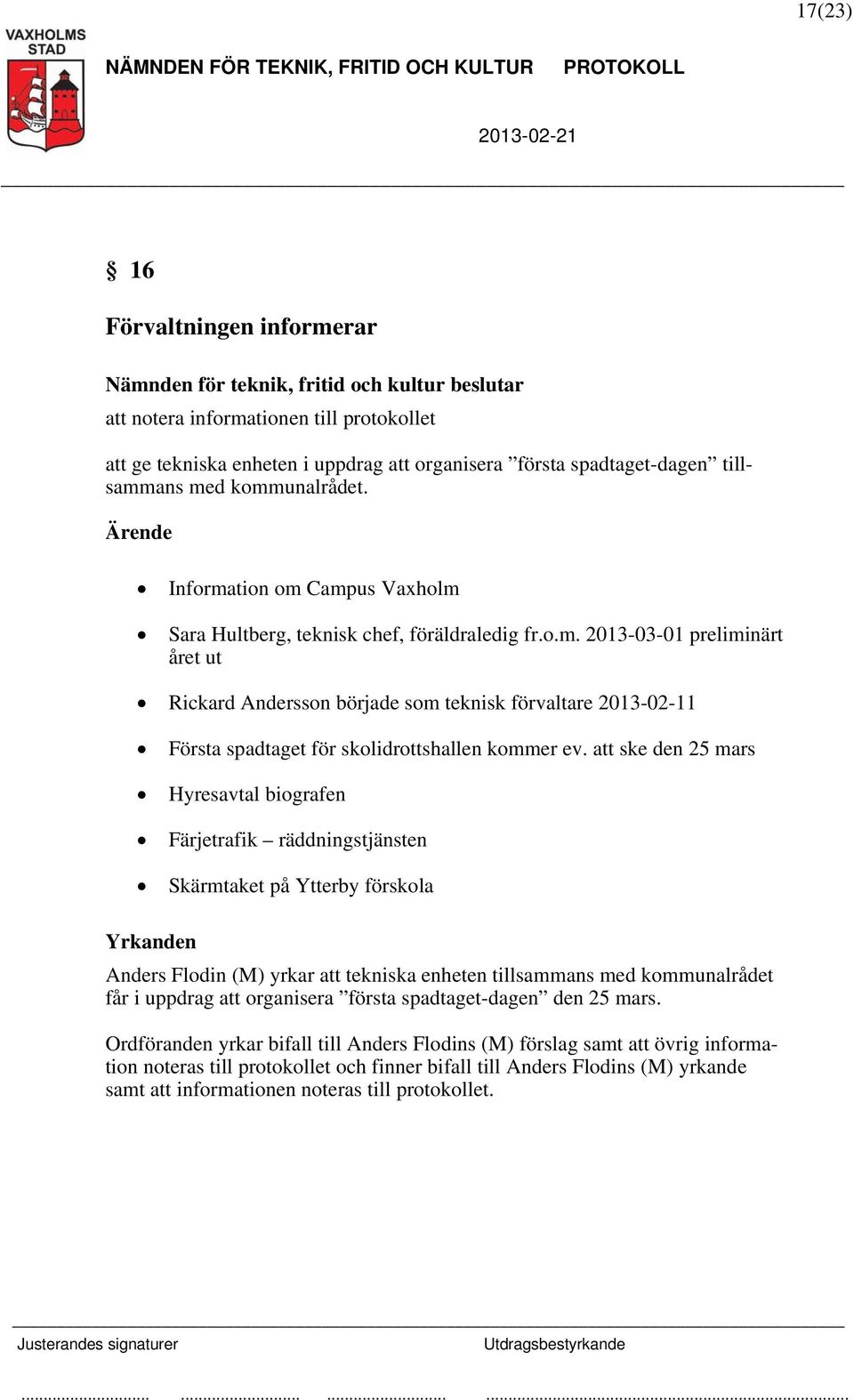 att ske den 25 mars Hyresavtal biografen Färjetrafik räddningstjänsten Skärmtaket på Ytterby förskola Yrkanden Anders Flodin (M) yrkar att tekniska enheten tillsammans med kommunalrådet får i uppdrag