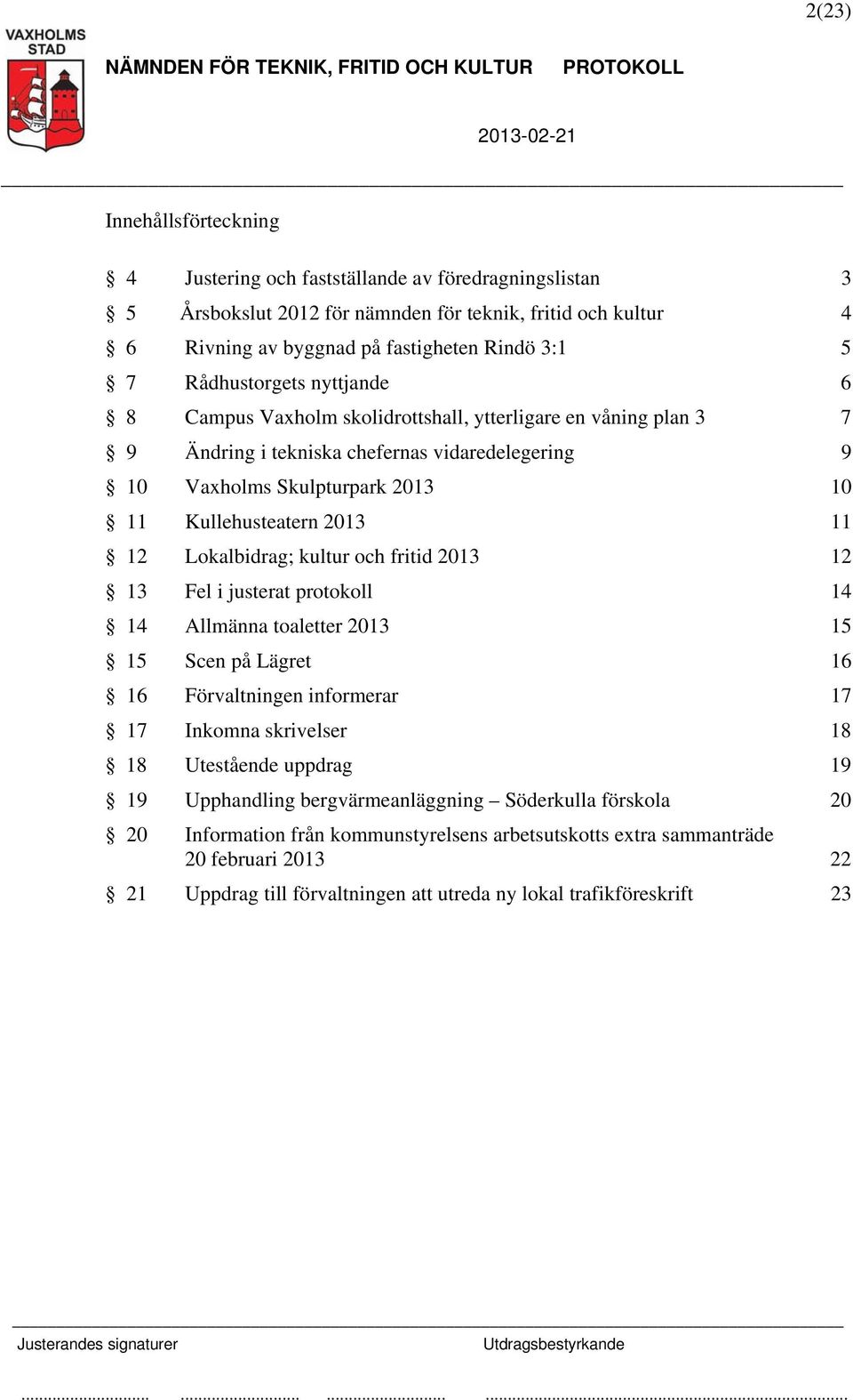 11 12 Lokalbidrag; kultur och fritid 2013 12 13 Fel i justerat protokoll 14 14 Allmänna toaletter 2013 15 15 Scen på Lägret 16 16 Förvaltningen informerar 17 17 Inkomna skrivelser 18 18 Utestående