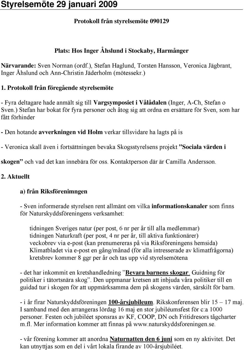 Protokoll från föregående styrelsemöte - Fyra deltagare hade anmält sig till Vargsymposiet i Vålådalen (Inger, A-Ch, Stefan o Sven.