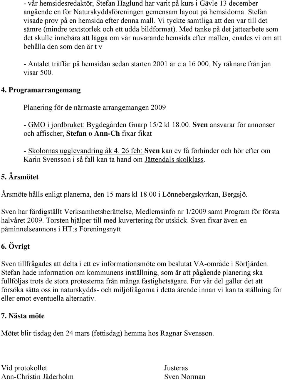 Med tanke på det jättearbete som det skulle innebära att lägga om vår nuvarande hemsida efter mallen, enades vi om att behålla den som den är t v - Antalet träffar på hemsidan sedan starten 2001 är