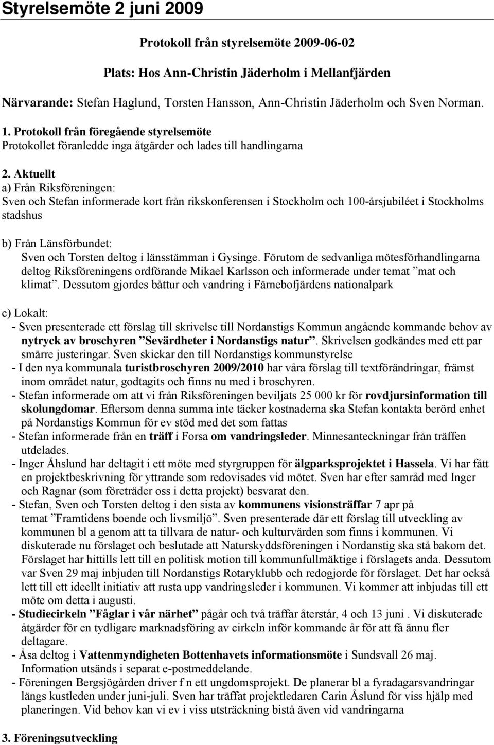 Aktuellt a) Från Riksföreningen: Sven och Stefan informerade kort från rikskonferensen i Stockholm och 100-årsjubiléet i Stockholms stadshus b) Från Länsförbundet: Sven och Torsten deltog i