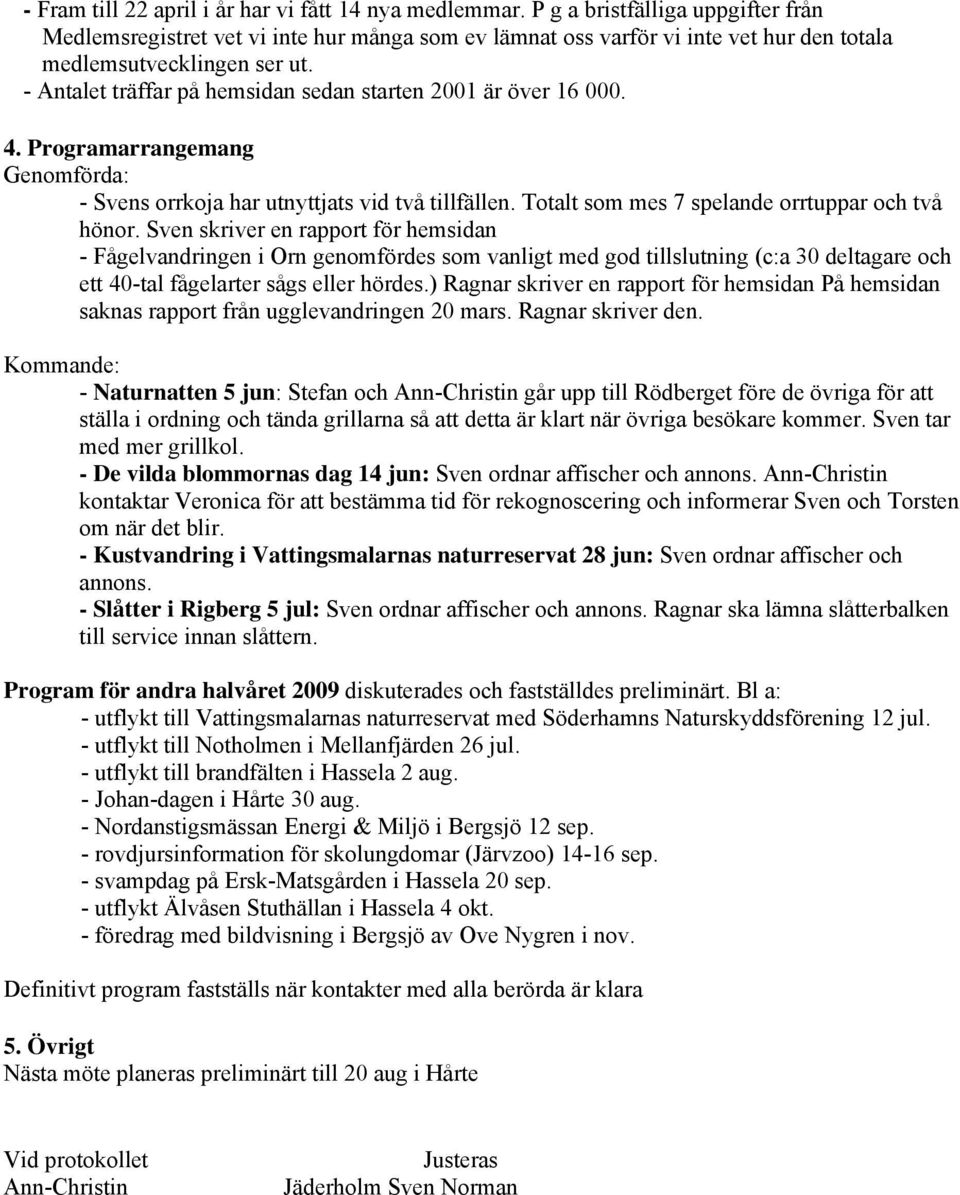 - Antalet träffar på hemsidan sedan starten 2001 är över 16 000. 4. Programarrangemang Genomförda: - Svens orrkoja har utnyttjats vid två tillfällen. Totalt som mes 7 spelande orrtuppar och två hönor.