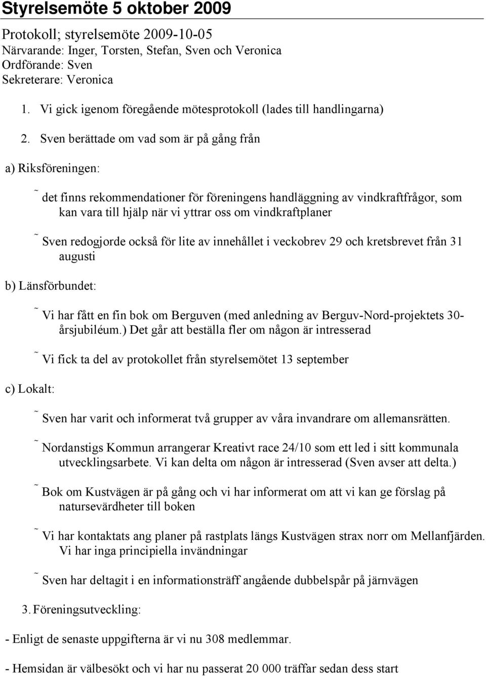 Sven berättade om vad som är på gång från a) Riksföreningen: det finns rekommendationer för föreningens handläggning av vindkraftfrågor, som kan vara till hjälp när vi yttrar oss om vindkraftplaner