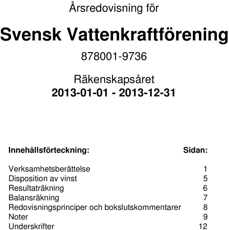 Verksamhetsberättelse 1 Disposition av vinst 5 Resultaträkning 6