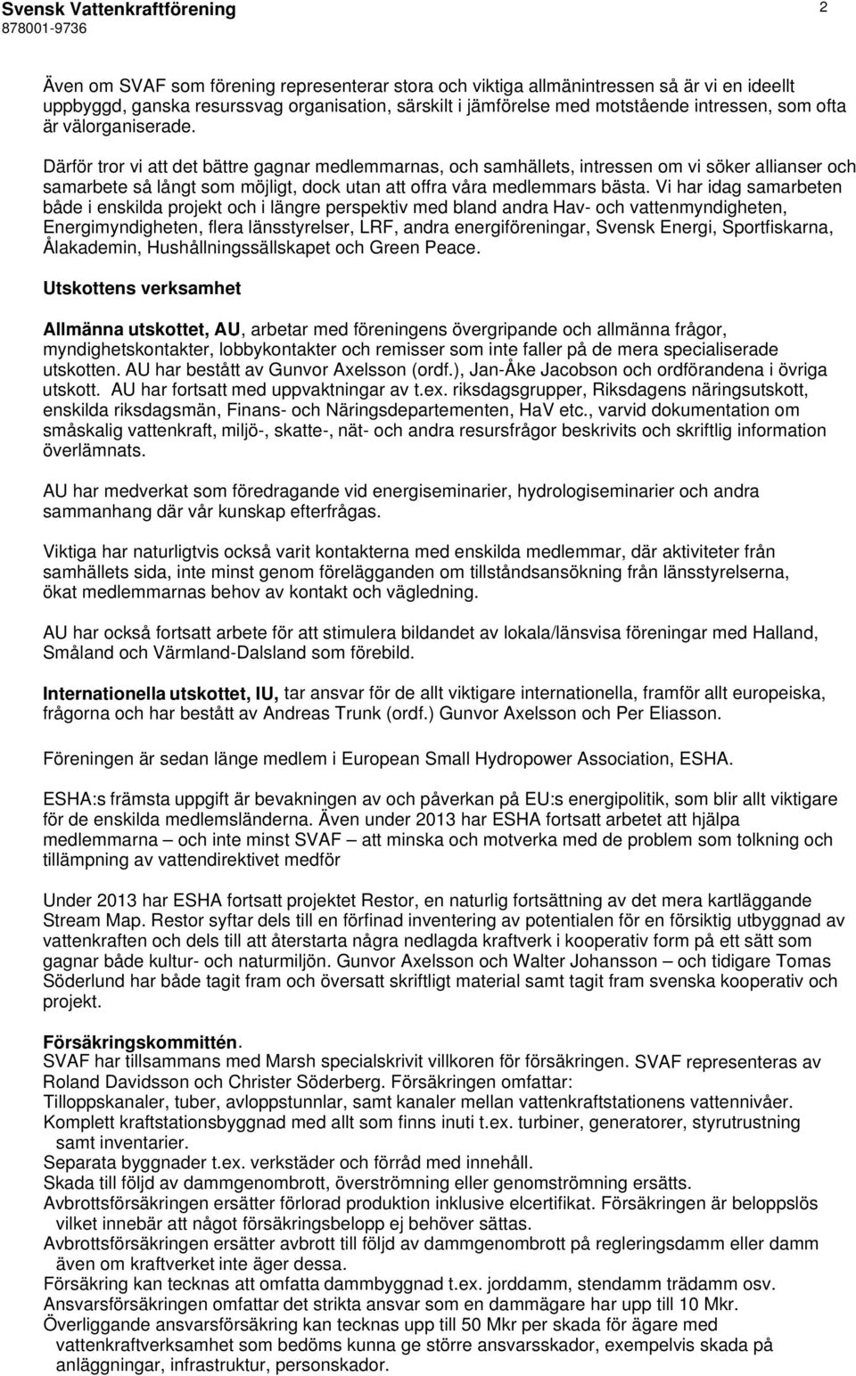 Vi har idag samarbeten både i enskilda projekt och i längre perspektiv med bland andra Hav- och vattenmyndigheten, Energimyndigheten, flera länsstyrelser, LRF, andra energiföreningar, Svensk Energi,