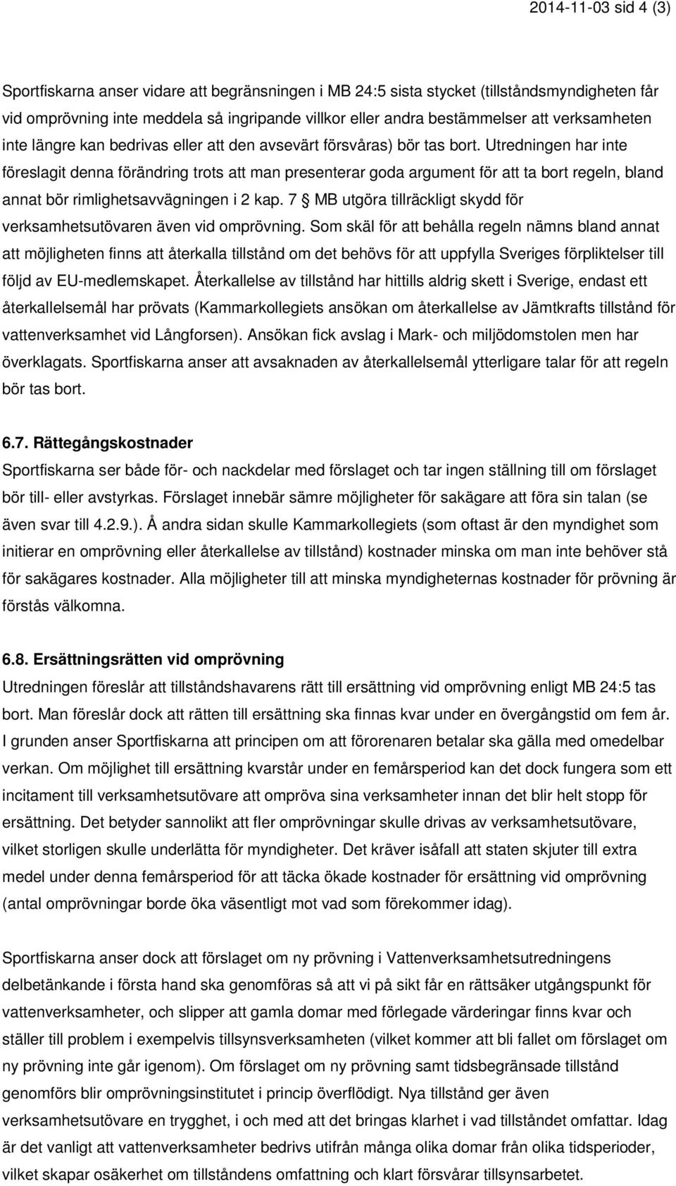 Utredningen har inte föreslagit denna förändring trots att man presenterar goda argument för att ta bort regeln, bland annat bör rimlighetsavvägningen i 2 kap.