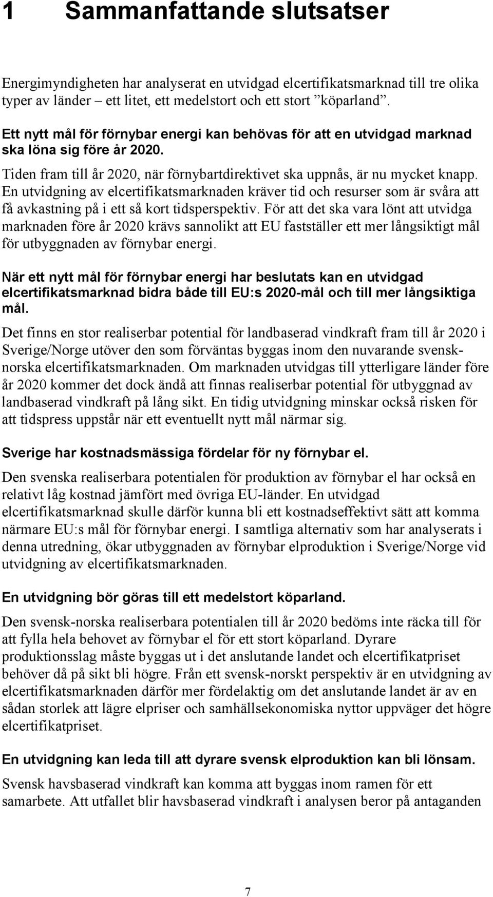 En utvidgning av elcertifikatsmarknaden kräver tid och resurser som är svåra att få avkastning på i ett så kort tidsperspektiv.